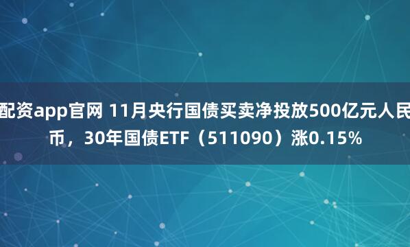 配资app官网 11月央行国债买卖净投放500亿元人民币，30年国债ETF（511090）涨0.15%