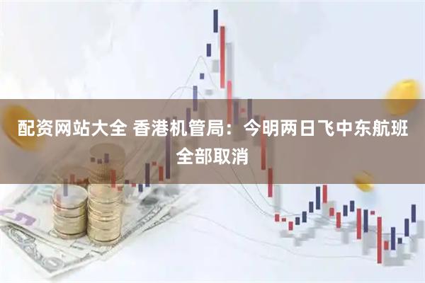 配资网站大全 香港机管局：今明两日飞中东航班全部取消