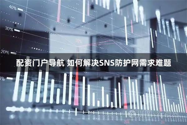 配资门户导航 如何解决SNS防护网需求难题