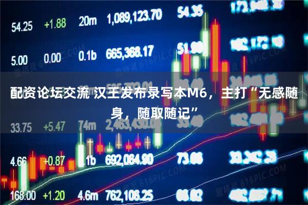 配资论坛交流 汉王发布录写本M6，主打“无感随身，随取随记”