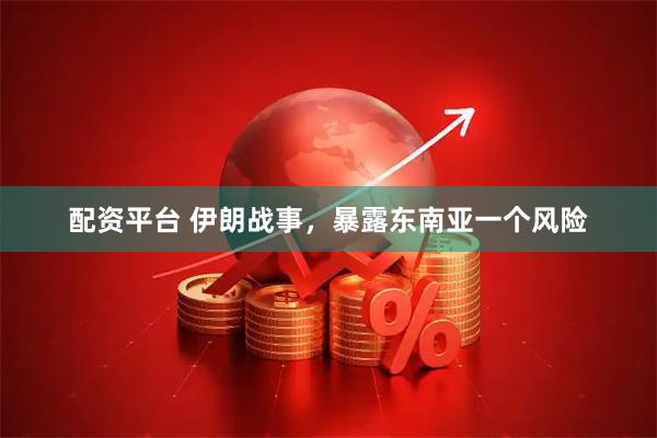 配资平台 伊朗战事，暴露东南亚一个风险