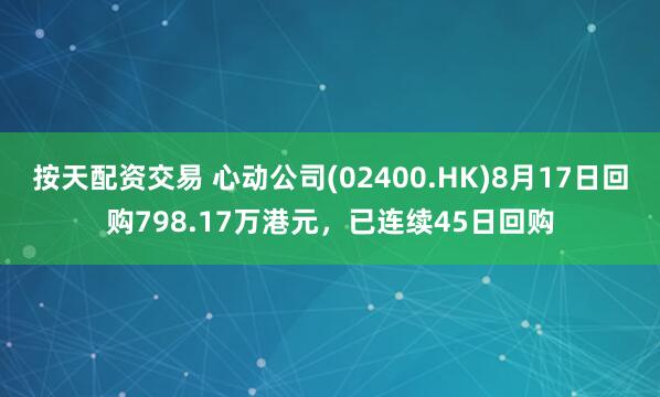 按天配资交易 心动公司(02400.HK)8月17日回购798.17万港元，已连续45日回购